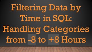 Filtering Data by Time in SQL: Handling Categories from -8 to +8 Hours