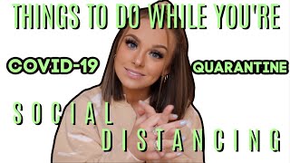THINGS TO DO WHILE YOU'RE SOCIAL DISTANCING