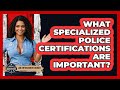 What Specialized Police Certifications Are Important? - Law Enforcement Insider