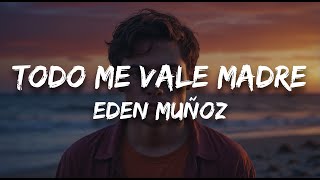 Eden Muñoz - todo me vale madre (Letra / Lyrics)