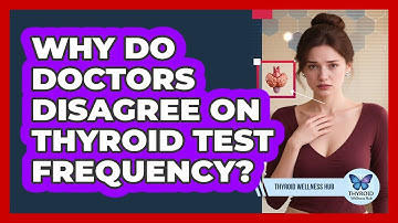 Why Do Doctors Disagree On Thyroid Test Frequency? - Thyroid Wellness Hub