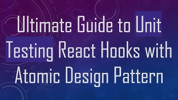 Ultimate Guide to Unit Testing React Hooks with Atomic Design Pattern