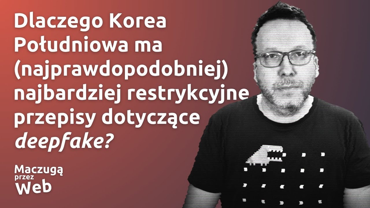 Dlaczego Korea Południowa ma najbardziej restrykcyjne przepisy dotyczące deepfake?