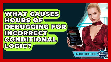 What Causes Hours Of Debugging For Incorrect Conditional Logic? - Learn To Troubleshoot