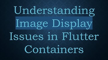 Understanding Image Display Issues in Flutter Containers