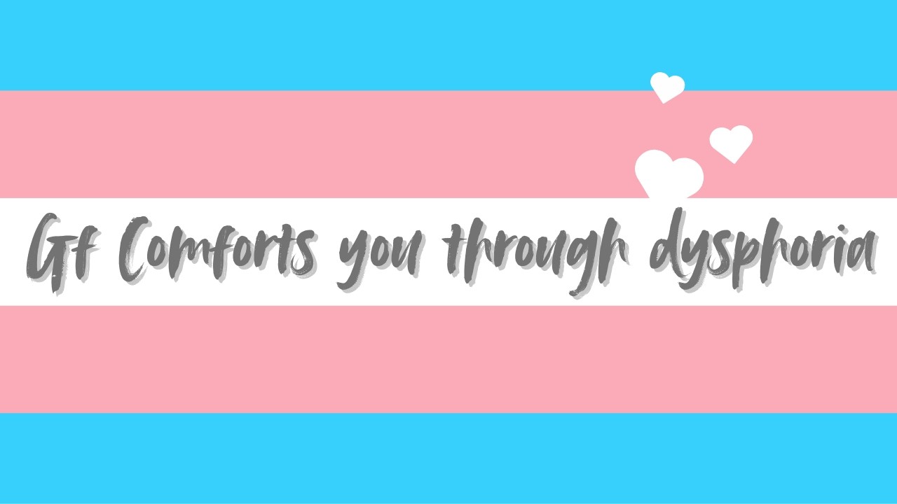 Loving gf comforts you through gender dysphoria [F4TF][Wholesome][Reassurance]