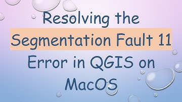 Resolving the Segmentation Fault 11 Error in QGIS on MacOS