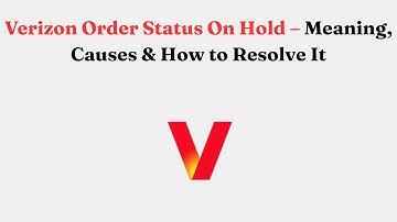 Verizon Order Status On Hold – Meaning, Causes & How to Resolve It