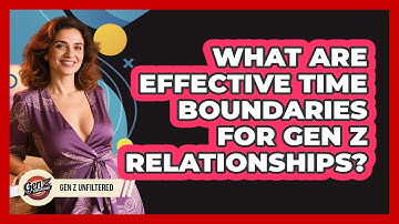 What Are Effective Time Boundaries For Gen Z Relationships? - Gen Z Unfiltered