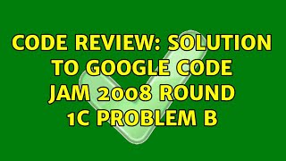 Code Review: Solution to Google Code Jam 2008 round 1C problem B (2 Solutions!!)