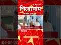 ABP Ananda Headlines : 10:30 AM Headlines : এবিপি আনন্দ হেডলাইনস : 04 AUG 2026 : ABP Ananda Live