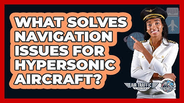 What Solves Navigation Issues For Hypersonic Aircraft? - Air Traffic Insider