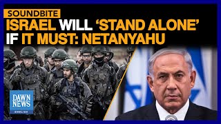Israel Will 'Stand Alone' If It Must: Netanyahu | Dawn News English
