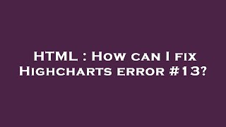 HTML : How can I fix Highcharts error #13?