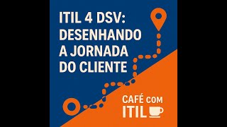 ITIL 4 DSV Tópico 1 da Certificação: Desenhando a Jornada do Cliente