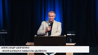 АЛЕКСАНДР ШЕВЧЕНКО - ВОЛЯ БОЖЬЯ И ЗАМЫСЛЫ ДЬЯВОЛА #проповедь