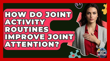 How Do Joint Activity Routines Improve Joint Attention? - Answers About Autism