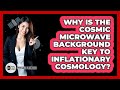 Why Is The Cosmic Microwave Background Key To Inflationary Cosmology? - Physics Frontier