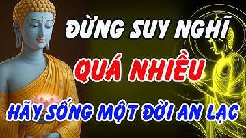 Đừng Suy Nghĩ Quá Nhiều – Nghe Lời Phật Dạy Này, Bạn Sẽ Học Cách Sống Một Đời An Lạc