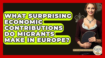 What Surprising Economic Contributions Do Migrants Make In Europe? - Europe Through the Ages
