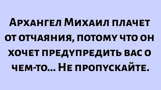 видео: Архангел Михаил плачет от отчаяния, потому что он хочет предупредить вас о чем-то... картинка: Архангел Михаил плачет от отчаяния, потому что он хочет предупредить вас о чем-то...