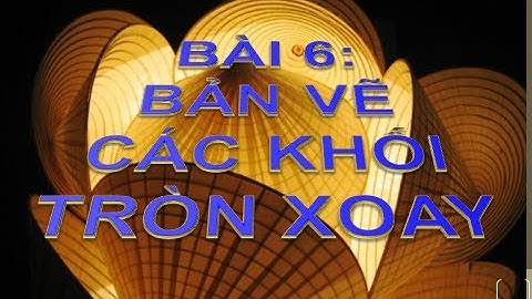 Bài 6 : Bản vẽ khối tròn xoay