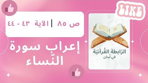 إعراب سورة النّساء، الجزء الخامس، ص 85، الآية: 43، 44.