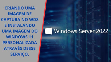Windows Server 2022: Criando uma Imagem de Captura do Windows 11 Personalizada com WDS