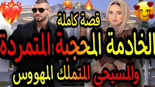 قصة كاملة🔥الخادمة المحجبة المتمردة💃والمسيحي المتملك المهووس 💘قصة أخطر من خطيرة