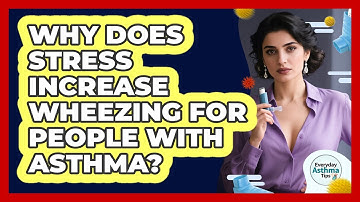 Why Does Stress Increase Wheezing For People With Asthma? - Everyday Asthma Tips