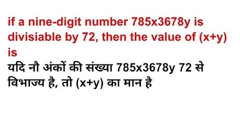 if a nine-digit number 785x3678y is divisiable by 72, then the value of (x+y) is