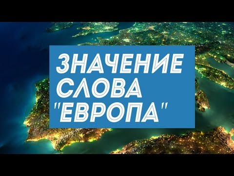 Значение слова Europa: интересные факты о континенте Европа