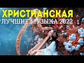 Лучшие Xристианская Музыка 2022 ♫ Очень хорошее христианские песни Русская Христианская музыка