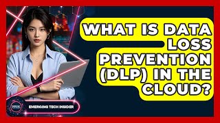 What Is Data Loss Prevention (DLP) In The Cloud? - Emerging Tech Insider