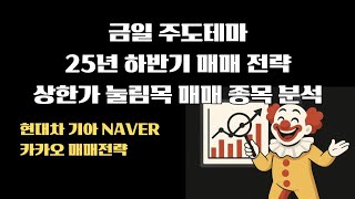 [금일 주도테마] [25년 하반기 매매 전략] [주식종목 분석] [단기 매수 전략] [중기 매수 전략] [상한가 눌림목 매매] 현대차 기아 NAVER 카카오 매매전략