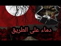 دماء على الطريق قصص رعب حدثت بالفعل
