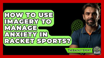 How To Use Imagery To Manage Anxiety In Racket Sports? - The Racket Xpert