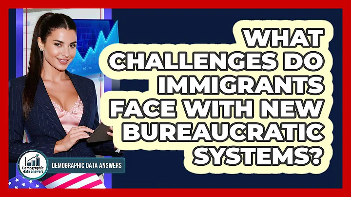 What Challenges Do Immigrants Face With New Bureaucratic Systems? - Demographic Data Answers