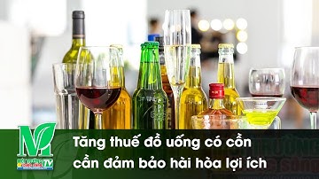 Tăng thuế đồ uống có cồn cần đảm bảo hài hòa lợi ích
