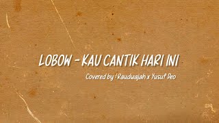 LOBOW - KAU CANTIK HARI INI (Cover) by Raudwajah x Yusuf Deo