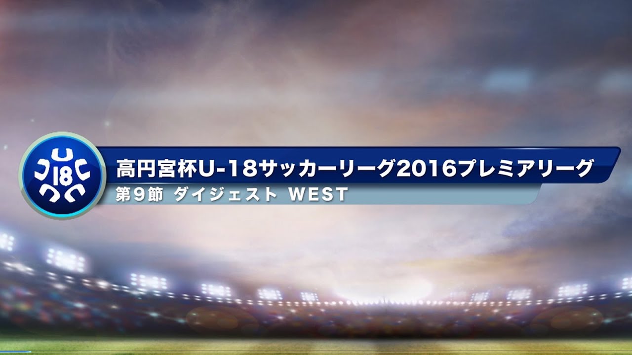 高円宮杯u 18プレミアリーグ West第9節ダイジェスト Youtube