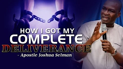 HOW I GOT MY COMPLETE DELIVERANCE APOSTLE JOSHUA SELMAN