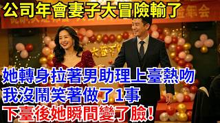 公司年會，妻子大冒險輸了，她轉身拉著男助理上臺熱吻，我沒鬧，笑著做1事，下臺後她瞬間變了臉！#故事#職場#工作#董事長