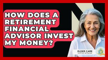 How Does A Retirement Financial Advisor Invest My Money? - Elder Care Support Network