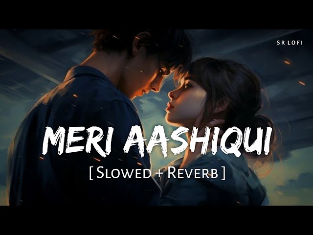 Meri Aashiqui (Slowed + Reverb) | Arijit Singh, Palak Muchhal | Aashiqui 2 | SR Lofi class=