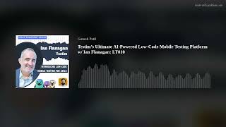 Testim’s Ultimate AI-Powered Low-Code Mobile Testing Platform w/ Ian Flanagan: LT010
