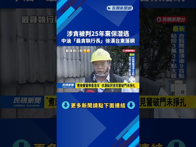 涉貪棄保潛逃 中油「最貪執行長」徐漢台東落網－民視台語新聞