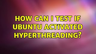 Ubuntu: How can i test if ubuntu activated hyperthreading? (4 Solutions!!)