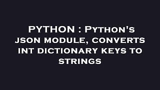 PYTHON : Python's json module, converts int dictionary keys to strings
