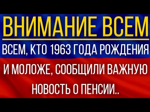 Других вариантов нет!  ВСЕМ, кто 1963 года рождения и моложе, сообщили важную новость о пенсии!